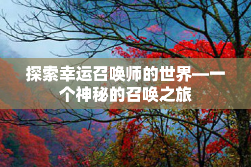 探索幸运召唤师的世界—一个神秘的召唤之旅