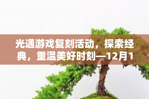 光遇游戏复刻活动，探索经典，重温美好时刻—12月1 6日盛大开启