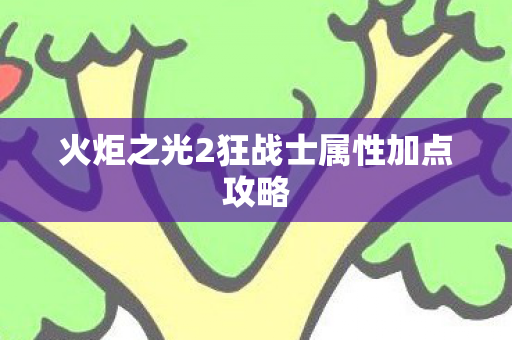火炬之光2狂战士属性加点攻略