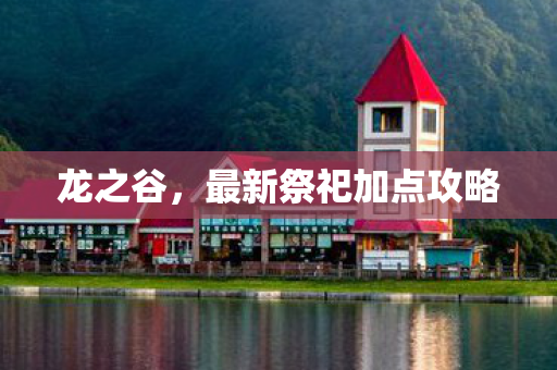 龙之谷，最新祭祀加点攻略