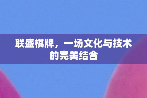 联盛棋牌，一场文化与技术的完美结合