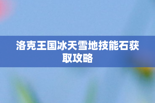 洛克王国冰天雪地技能石获取攻略