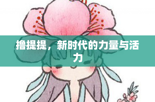 撸提提，新时代的力量与活力