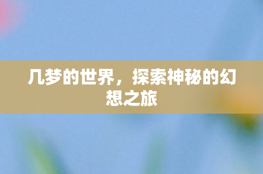 几梦的世界，探索神秘的幻想之旅