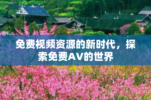 免费视频资源的新时代，探索免费AV的世界