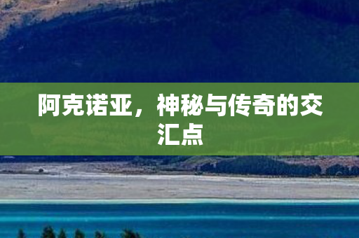 阿克诺亚，神秘与传奇的交汇点