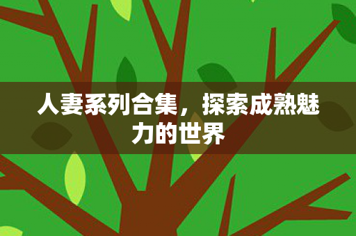 人妻系列合集，探索成熟魅力的世界