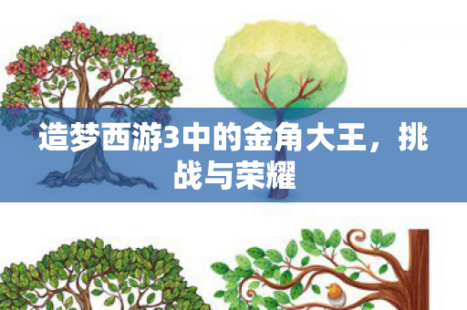 造梦西游3中的金角大王，挑战与荣耀