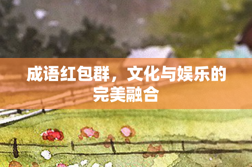 成语红包群，文化与娱乐的完美融合