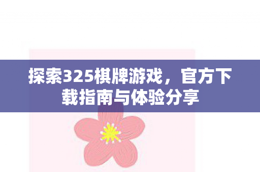 探索325棋牌游戏,官方下载指南与体验分享 探索325棋牌游戏,官方下载指南与体验分享