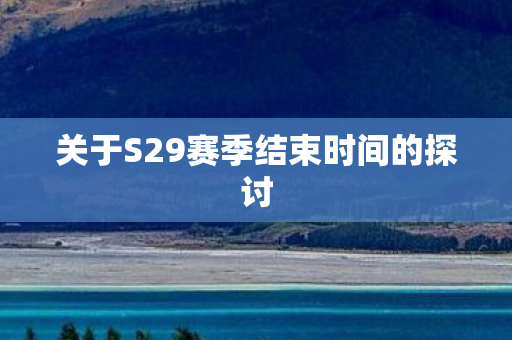关于S29赛季结束时间的探讨