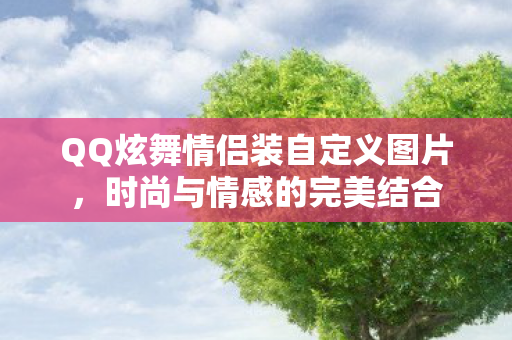 QQ炫舞情侣装自定义图片，时尚与情感的完美结合