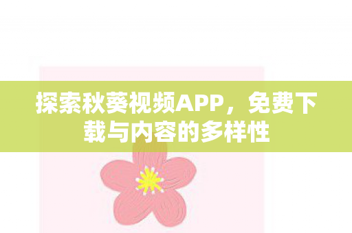 探索秋葵视频APP，免费下载与内容的多样性