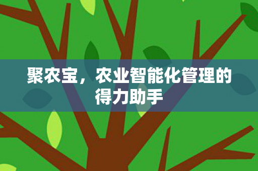 聚农宝，农业智能化管理的得力助手