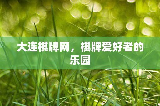 大连棋牌网，棋牌爱好者的乐园