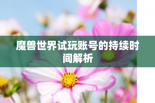 魔兽世界试玩账号的持续时间解析