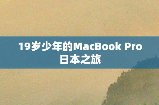 19岁少年的MacBook Pro日本之旅