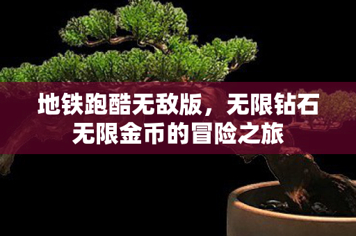 地铁跑酷无敌版，无限钻石无限金币的冒险之旅