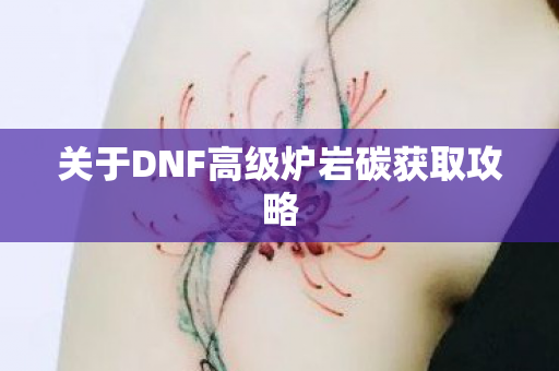 关于DNF高级炉岩碳获取攻略