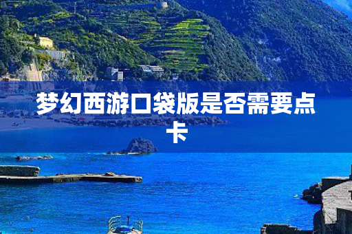 梦幻西游口袋版是否需要点卡