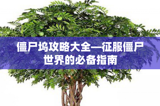 僵尸坞攻略大全—征服僵尸世界的必备指南