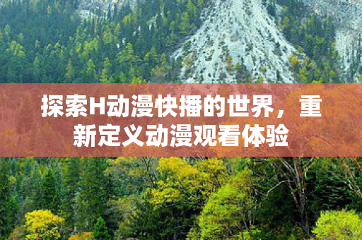探索H动漫快播的世界，重新定义动漫观看体验