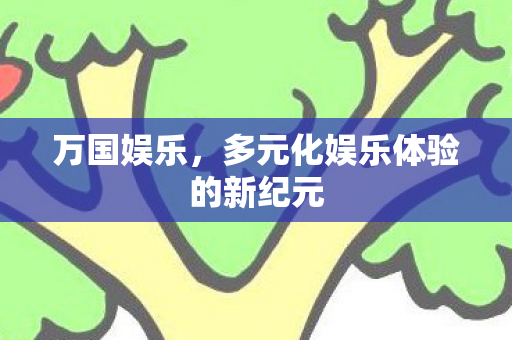 万国娱乐，多元化娱乐体验的新纪元