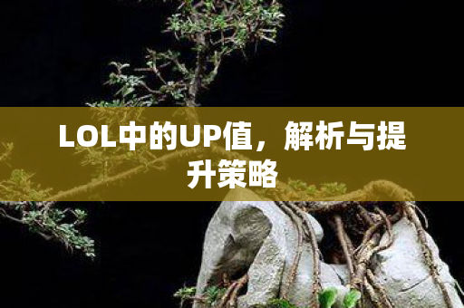 LOL中的UP值，解析与提升策略