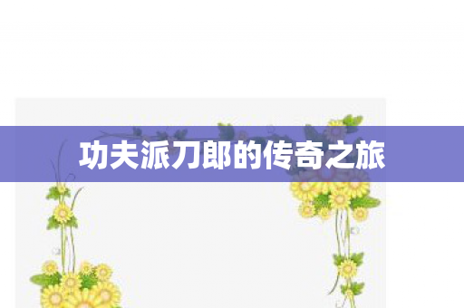 功夫派刀郎的传奇之旅