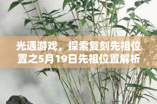 光遇游戏，探索复刻先祖位置之5月19日先祖位置解析