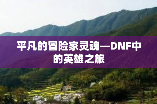平凡的冒险家灵魂—DNF中的英雄之旅