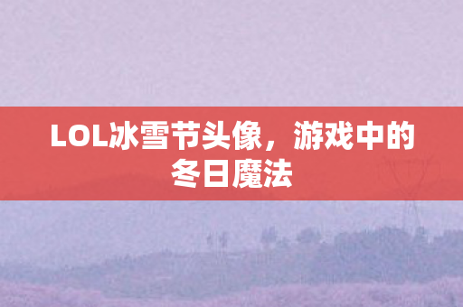 LOL冰雪节头像，游戏中的冬日魔法