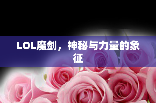 LOL魔剑，神秘与力量的象征