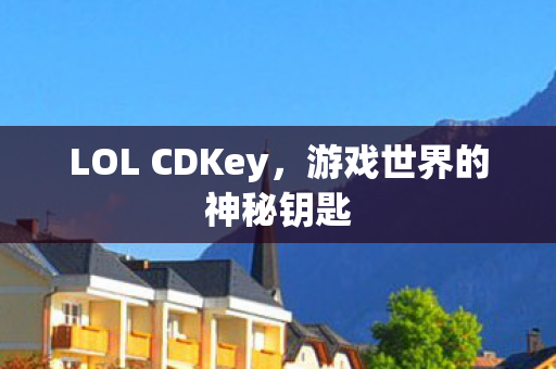 LOL CDKey，游戏世界的神秘钥匙