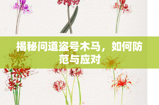 揭秘问道盗号木马，如何防范与应对