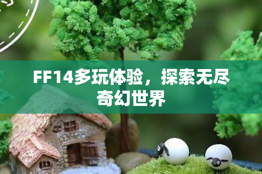 FF14多玩体验，探索无尽奇幻世界