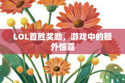 LOL首胜奖励，游戏中的额外惊喜