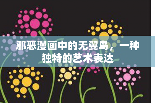 邪恶漫画中的无翼鸟，一种独特的艺术表达