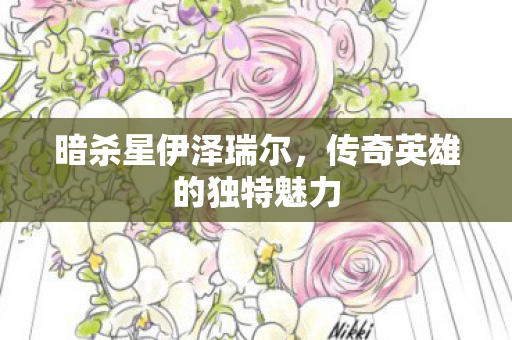 暗杀星伊泽瑞尔，传奇英雄的独特魅力