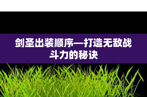 剑圣出装顺序—打造无敌战斗力的秘诀