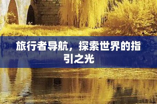 旅行者导航，探索世界的指引之光