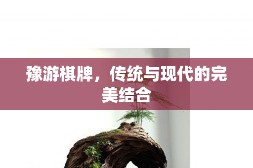 豫游棋牌,传统与现代的完美结合