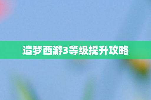 造梦西游3等级提升攻略