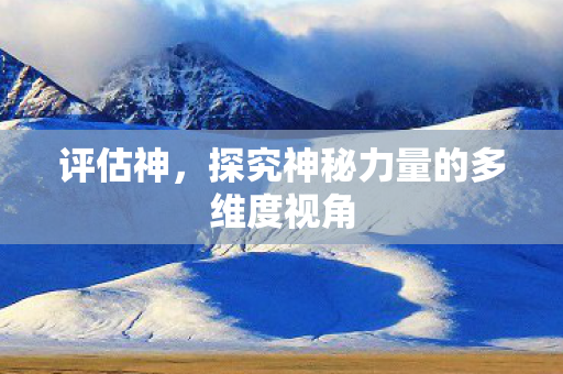 评估神，探究神秘力量的多维度视角