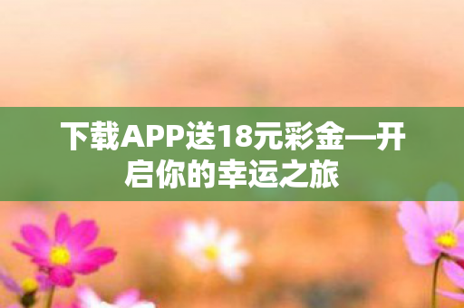 下载APP送18元彩金—开启你的幸运之旅