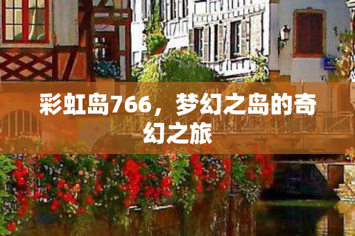 彩虹岛766，梦幻之岛的奇幻之旅