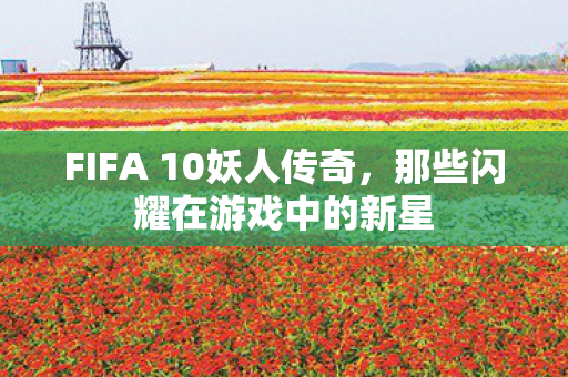 FIFA 10妖人传奇，那些闪耀在游戏中的新星
