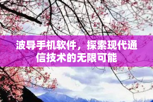 波导手机软件，探索现代通信技术的无限可能
