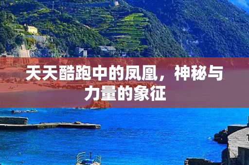 天天酷跑中的凤凰，神秘与力量的象征