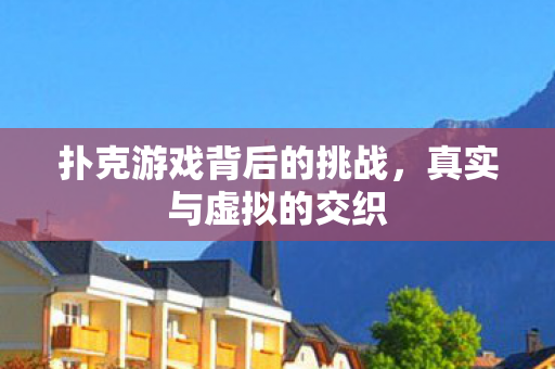 扑克游戏背后的挑战，真实与虚拟的交织